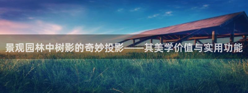 摩根国际娱乐宝官网下载：景观园林中树影的奇妙投影——其美学价值与实用功能