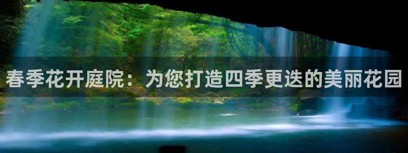 摩根娱乐宝正规吗：春季花开庭院：为您打造四季更迭的美丽花园
