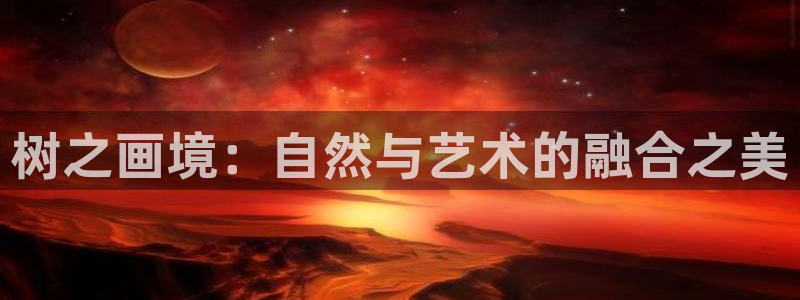 摩根娱乐宝机怎么玩：树之画境：自然与艺术的融合之美