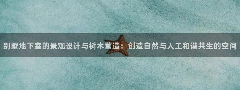 摩根大通王者娱乐：别墅地下室的景观设计与树木营造：创造自然与人工和谐共生的空间