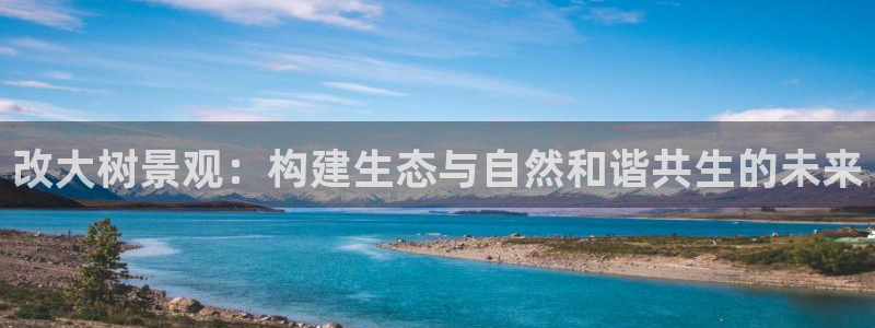 摩根娱乐登录入口网站：改大树景观：构建生态与自然和谐共生的未来